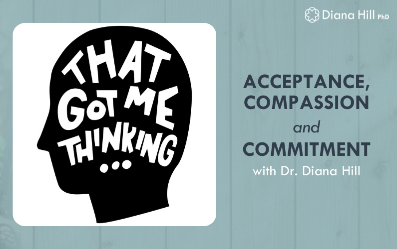 Acceptance, Compassion and Commitment with Dr. Diana Hill on the That Got Me Thinking Podcast