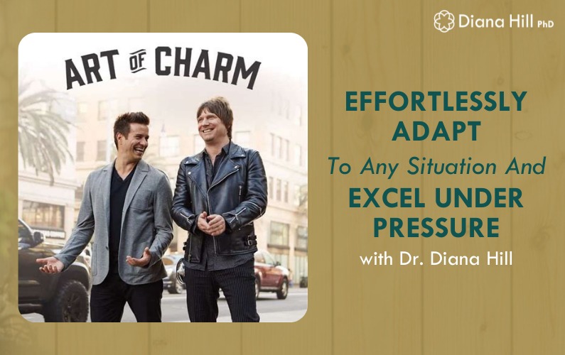 Effortlessly Adapt to Any Situation and Excel Under Pressure with Dr. Diana Hill on the Art of Charm Podcast