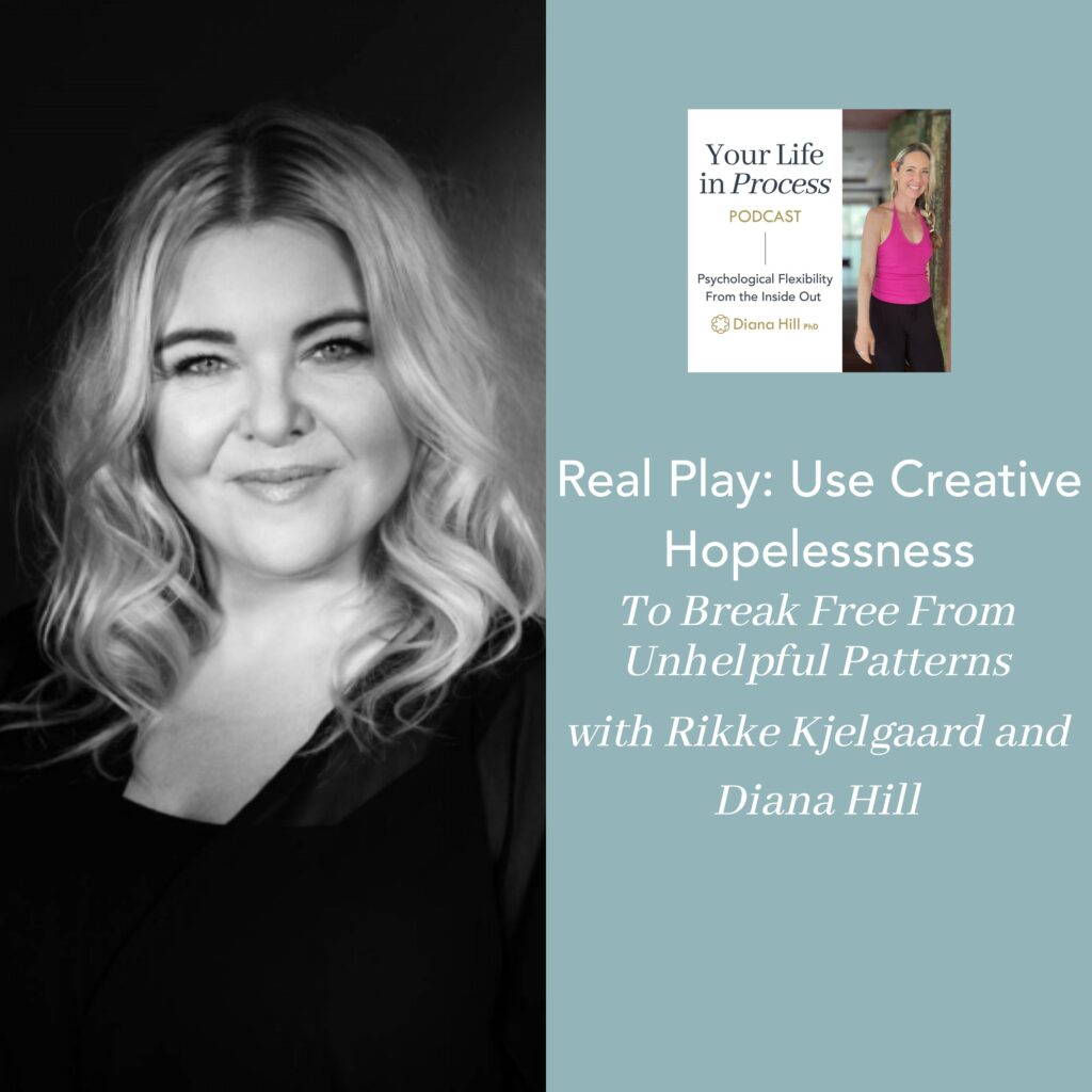 Real Play Use Creative Hopelessness To Break Free From Unhelpful Patterns with Rikke Kjelgaard and Diana Hill