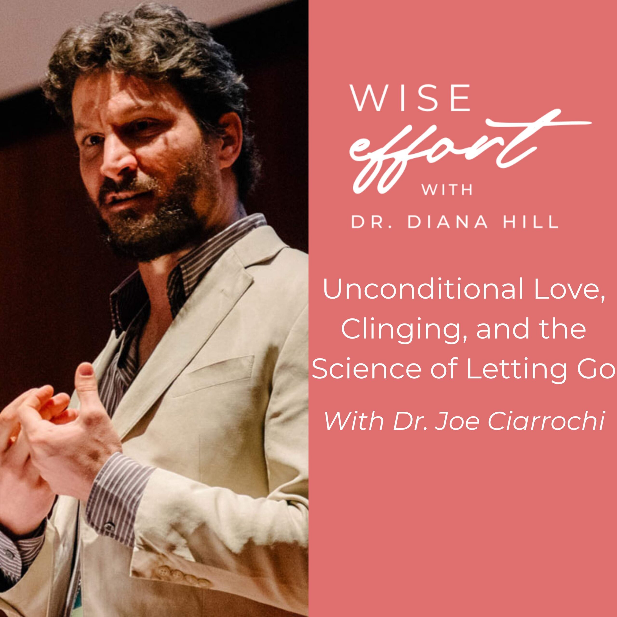 Unconditional Love, Clinging, and the Science of Letting Go With Dr. Joe Ciarrochi Wise Effort with Dr. Diana Hill