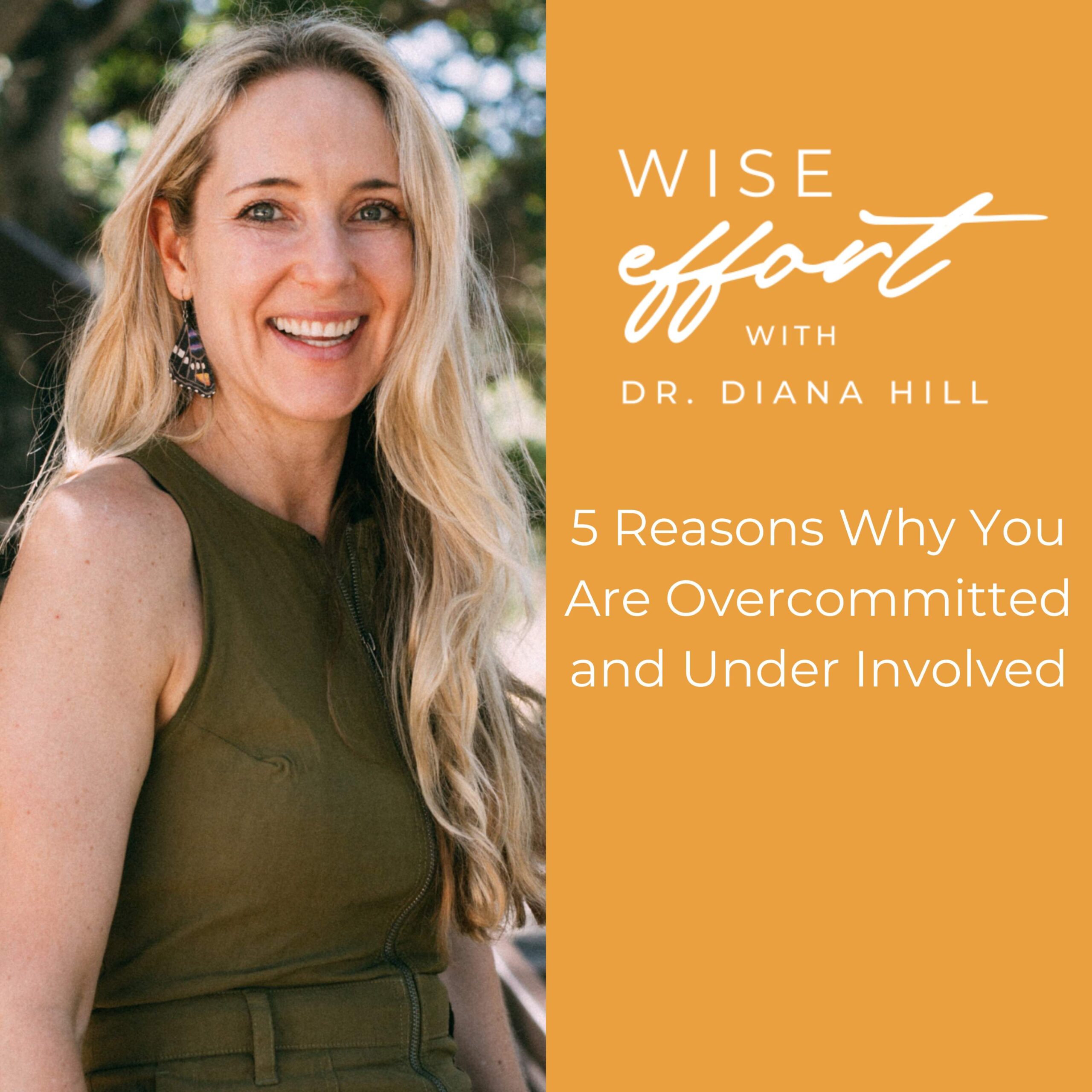 5 Reasons Why You Are Overcommitted and Under Involved With Dr. Diana Hill | ACT Psychologist | Leadership Coach | Wise Effort