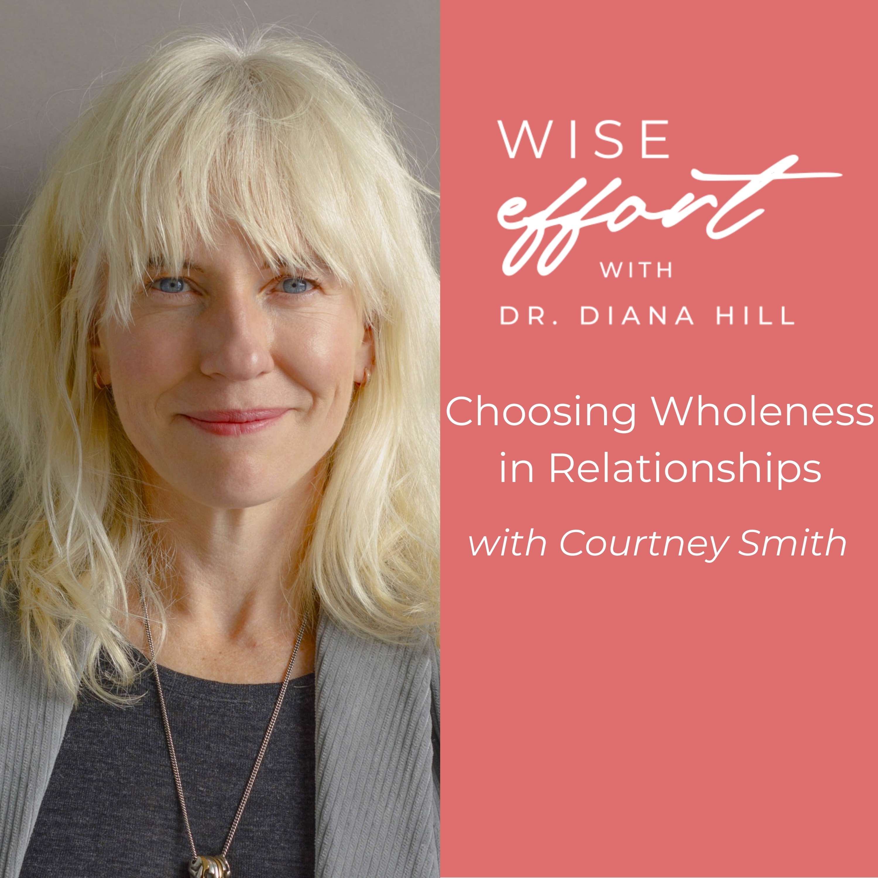 Choosing Wholeness in Relationships with Courtney Smith and Dr. Diana Hill | ACT Psychologist | Leadership Coach | Wise Effort