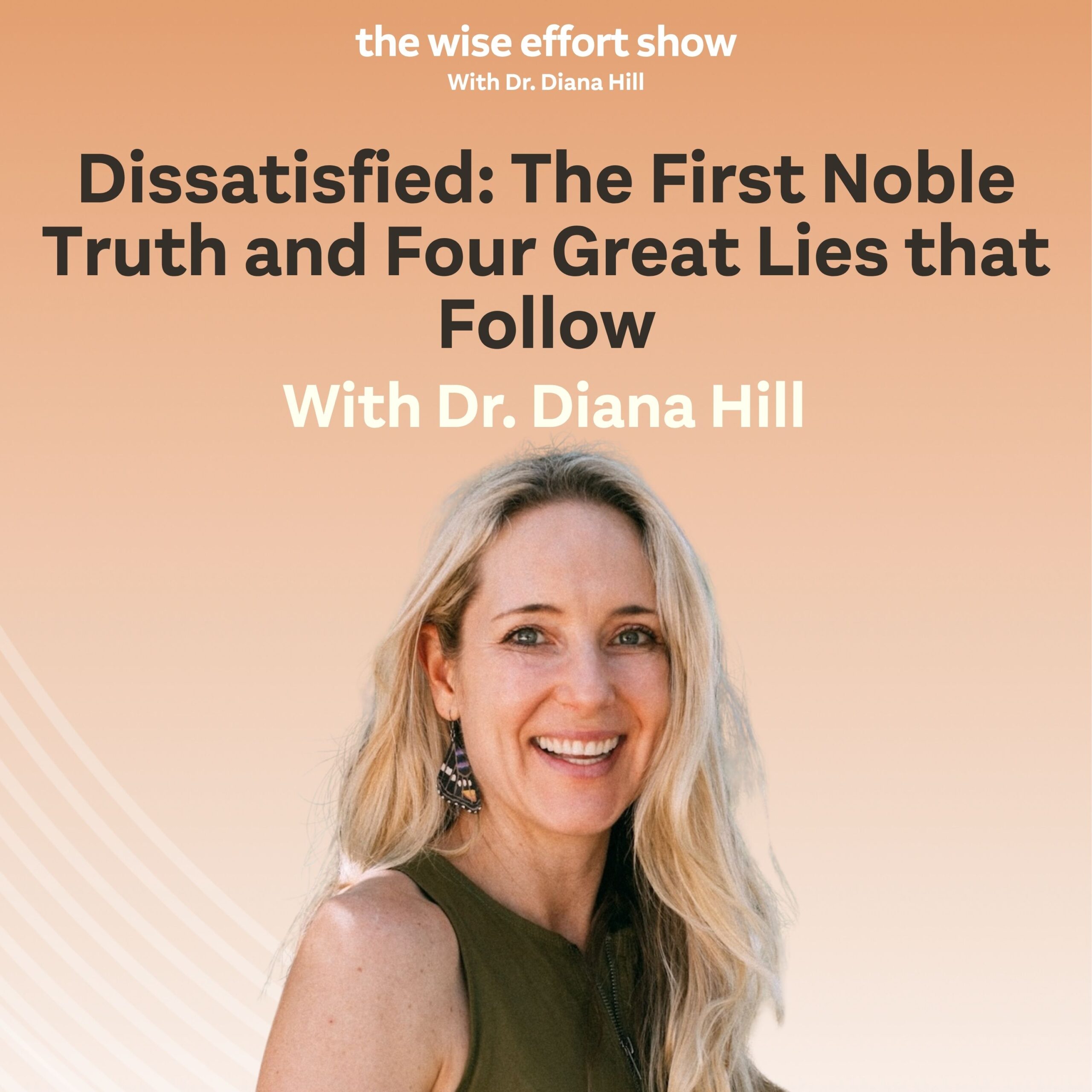 Dissatisfied: The First Noble Truth and Four Great Lies that Follow with Dr. Diana Hill | ACT Psychologist | Leadership Coach | Wise Effort